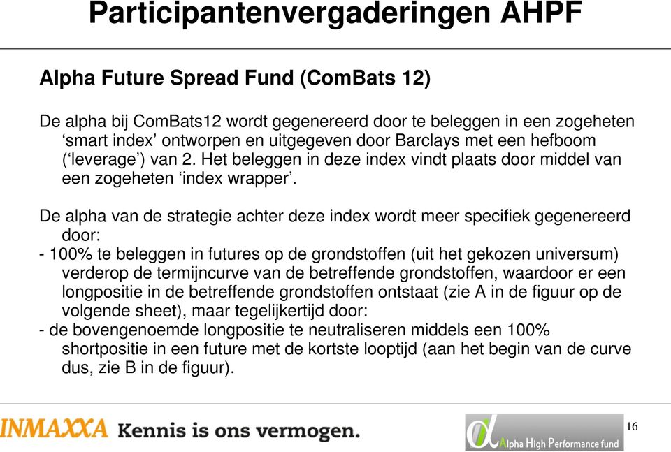 De alpha van de strategie achter deze index wordt meer specifiek gegenereerd door: - 100% te beleggen in futures op de grondstoffen (uit het gekozen universum) verderop de termijncurve van de