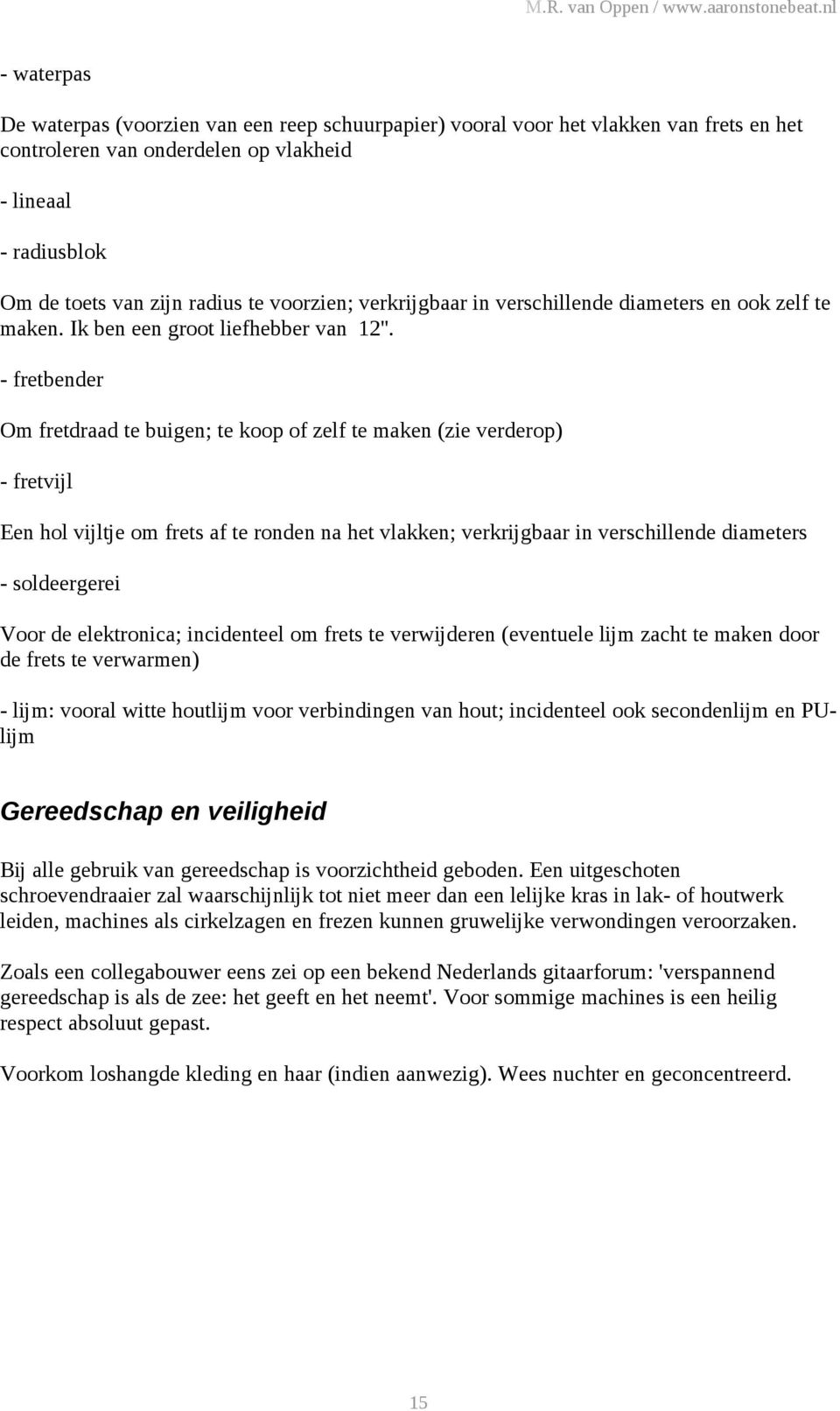 - fretbender Om fretdraad te buigen; te koop of zelf te maken (zie verderop) - fretvijl Een hol vijltje om frets af te ronden na het vlakken; verkrijgbaar in verschillende diameters - soldeergerei