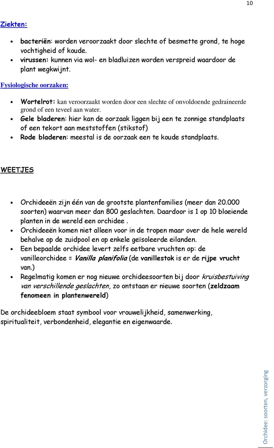 Gele bladeren: hier kan de oorzaak liggen bij een te zonnige standplaats of een tekort aan meststoffen (stikstof) Rode bladeren: meestal is de oorzaak een te koude standplaats.