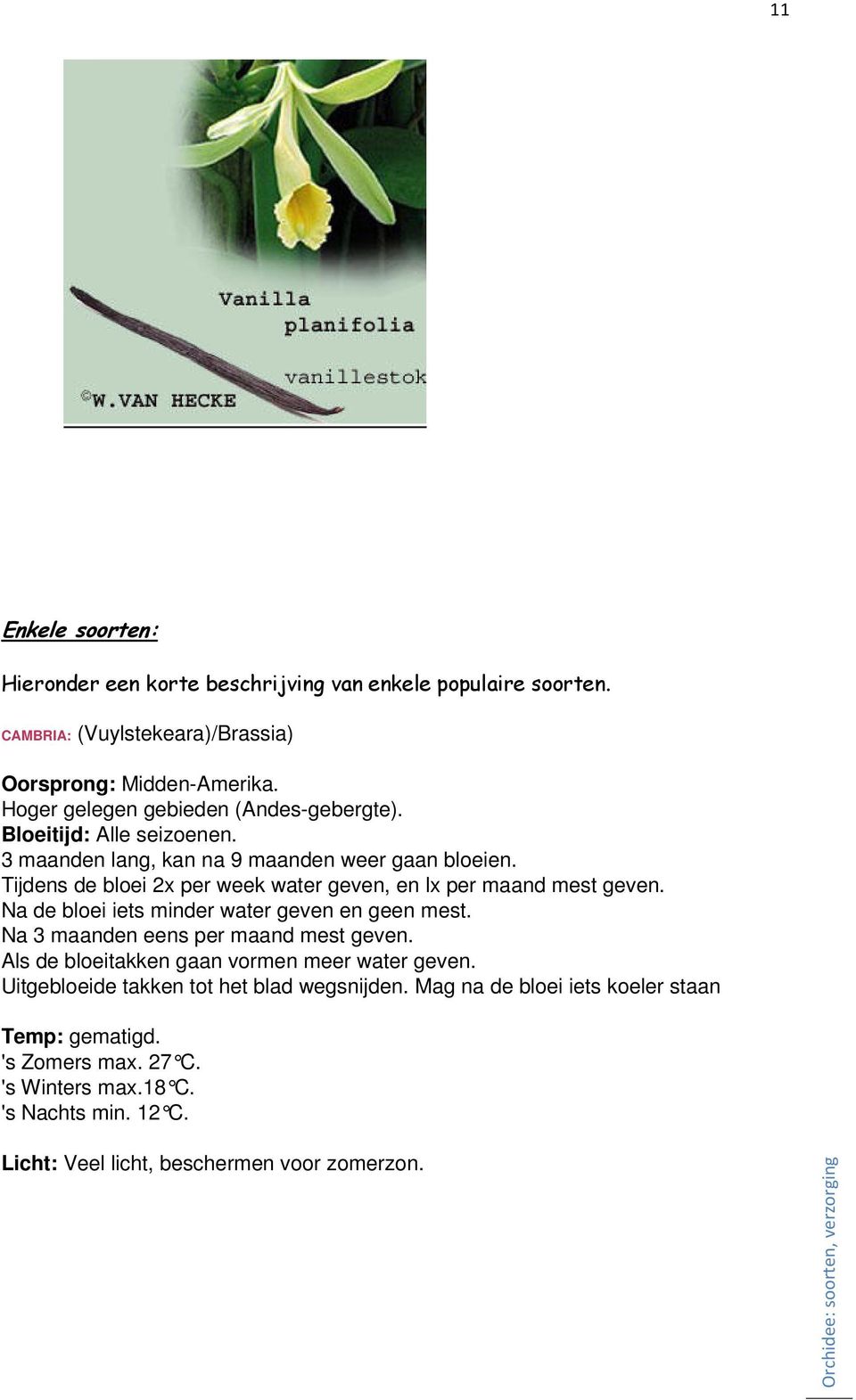 Tijdens de bloei 2x per week water geven, en lx per maand mest geven. Na de bloei iets minder water geven en geen mest. Na 3 maanden eens per maand mest geven.