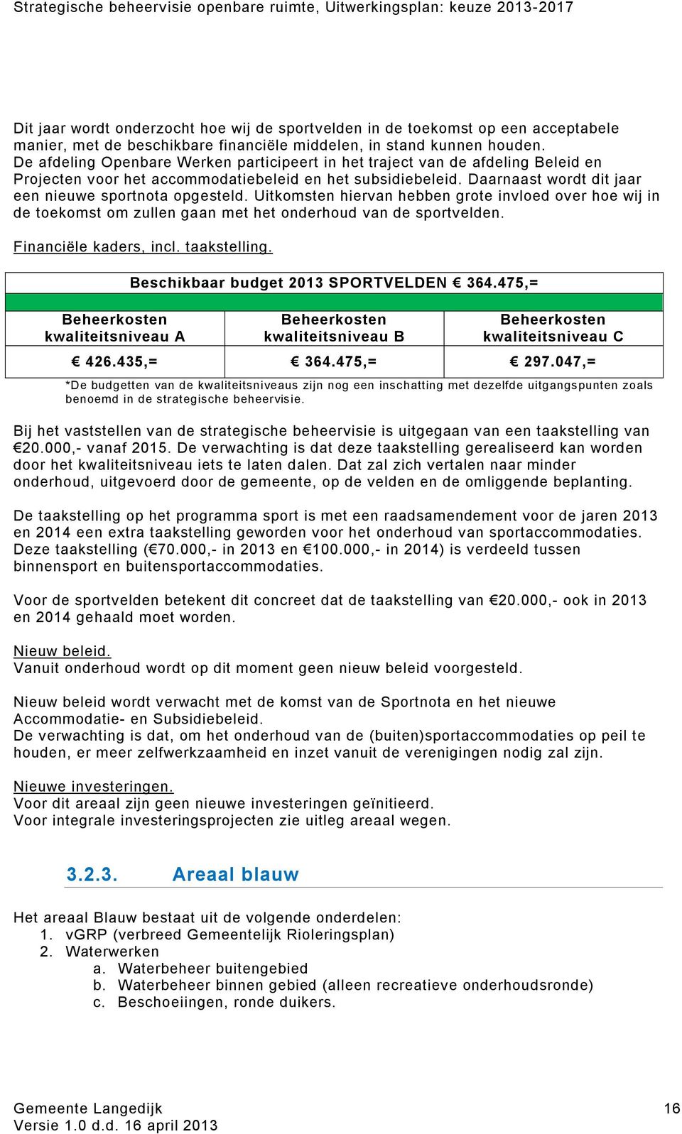 Uitkomsten hiervan hebben grote invloed over hoe wij in de toekomst om zullen gaan met het onderhoud van de sportvelden. Financiële kaders, incl. taakstelling.