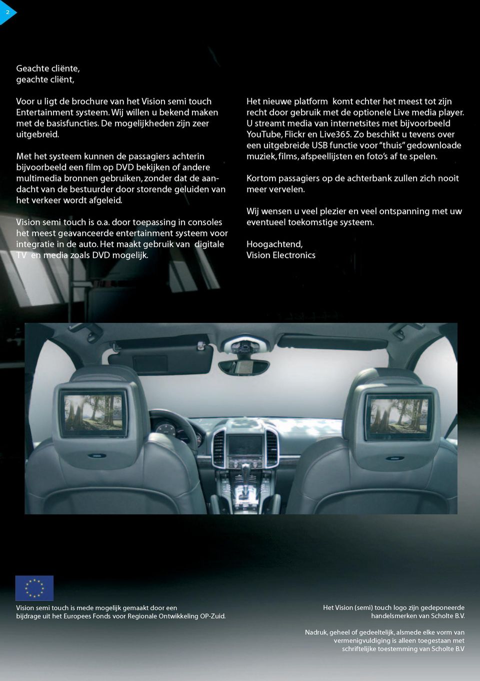 verkeer wordt afgeleid. Vision semi touch is o.a. door toepassing in consoles het meest geavanceerde entertainment systeem voor integratie in de auto.