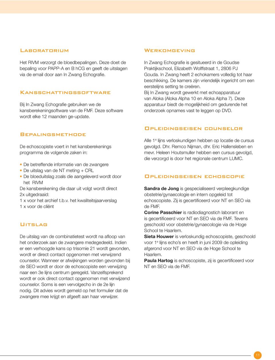 Bepalingsmethode De echoscopiste voert in het kansberekenings programma de volgende zaken in: De betreffende informatie van de zwangere De uitslag van de NT meting + CRL De bloeduitslag zoals die