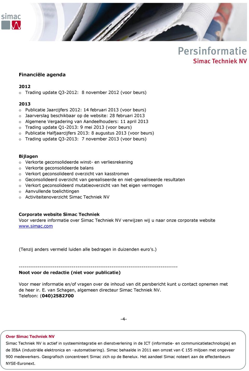 Q3-2013: 7 november 2013 (voor beurs) Bijlagen o Verkorte geconsolideerde winst- en verliesrekening o Verkorte geconsolideerde balans o Verkort geconsolideerd overzicht van kasstromen o