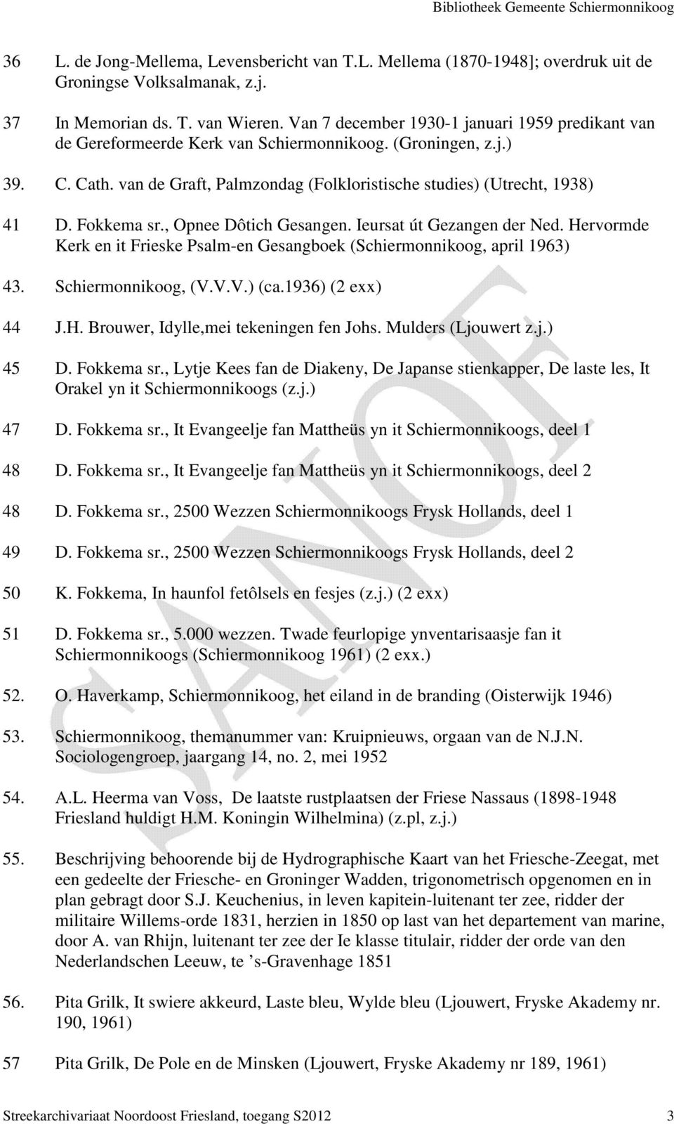 Fokkema sr., Opnee Dôtich Gesangen. Ieursat út Gezangen der Ned. Hervormde Kerk en it Frieske Psalm-en Gesangboek (Schiermonnikoog, april 1963) 43. Schiermonnikoog, (V.V.V.) (ca.1936) (2 exx) 44 J.H. Brouwer, Idylle,mei tekeningen fen Johs.