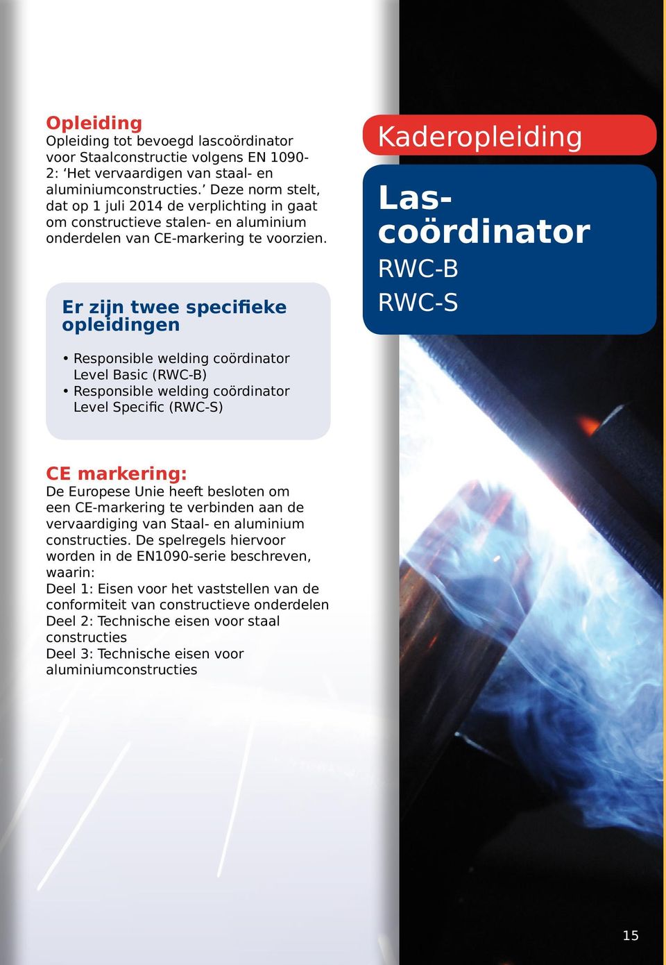 Er zijn twee specifieke opleidingen Kaderopleiding Lascoördinator RWC-B RWC-S Responsible welding coördinator Level Basic (RWC-B) Responsible welding coördinator Level Specific (RWC-S) CE markering: