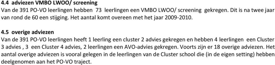 5 overige adviezen Van de 391 PO-VO leerlingen heeft 1 leerling een cluster 2 advies gekregen en hebben 4 leerlingen een Cluster 3 advies, 3 een