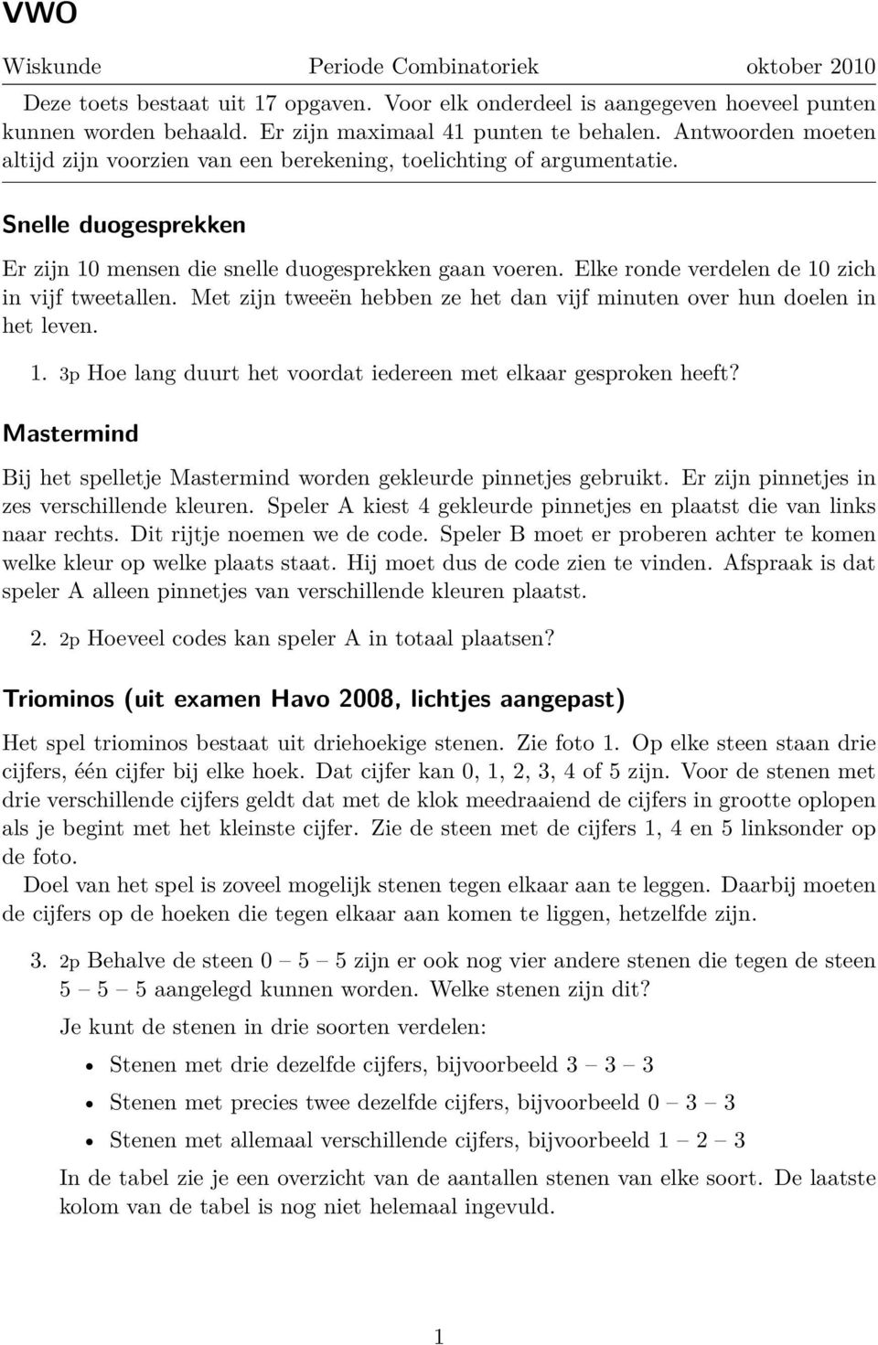 Elke ronde verdelen de 10 zich in vijf tweetallen. Met zijn tweeën hebben ze het dan vijf minuten over hun doelen in het leven. 1. 3p Hoe lang duurt het voordat iedereen met elkaar gesproken heeft?