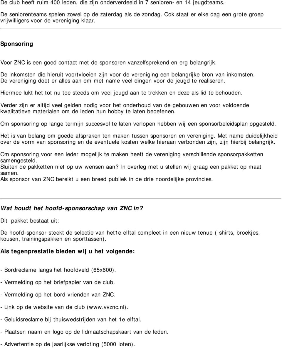 De inkomsten die hieruit voortvloeien zijn voor de vereniging een belangrijke bron van inkomsten. De vereniging doet er alles aan om met name veel dingen voor de jeugd te realiseren.