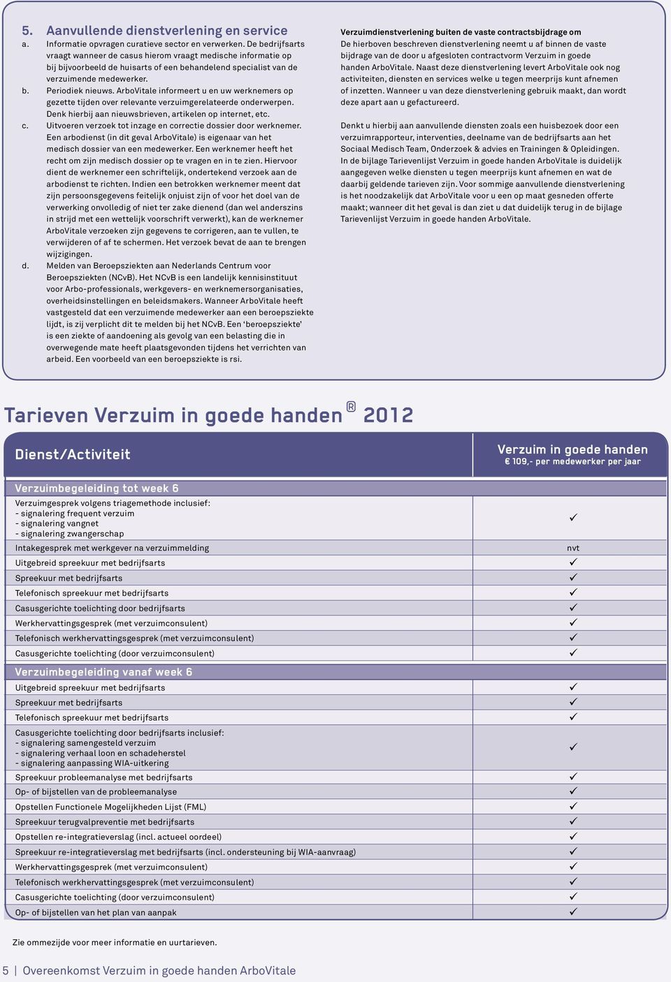 ArboVitale informeert u en uw werknemers op gezette tijden over relevante verzuimgerelateerde onderwerpen. Denk hierbij aan nieuwsbrieven, artikelen op internet, etc. c.