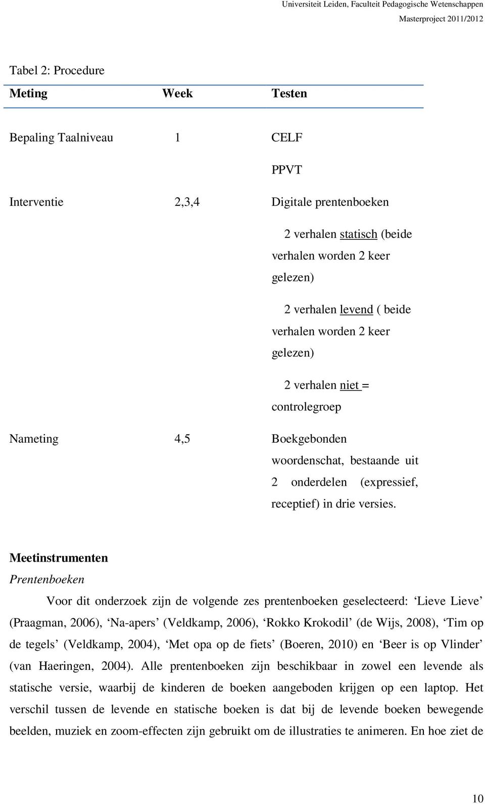 Meetinstrumenten Prentenboeken Voor dit onderzoek zijn de volgende zes prentenboeken geselecteerd: Lieve Lieve (Praagman, 2006), Na-apers (Veldkamp, 2006), Rokko Krokodil (de Wijs, 2008), Tim op de