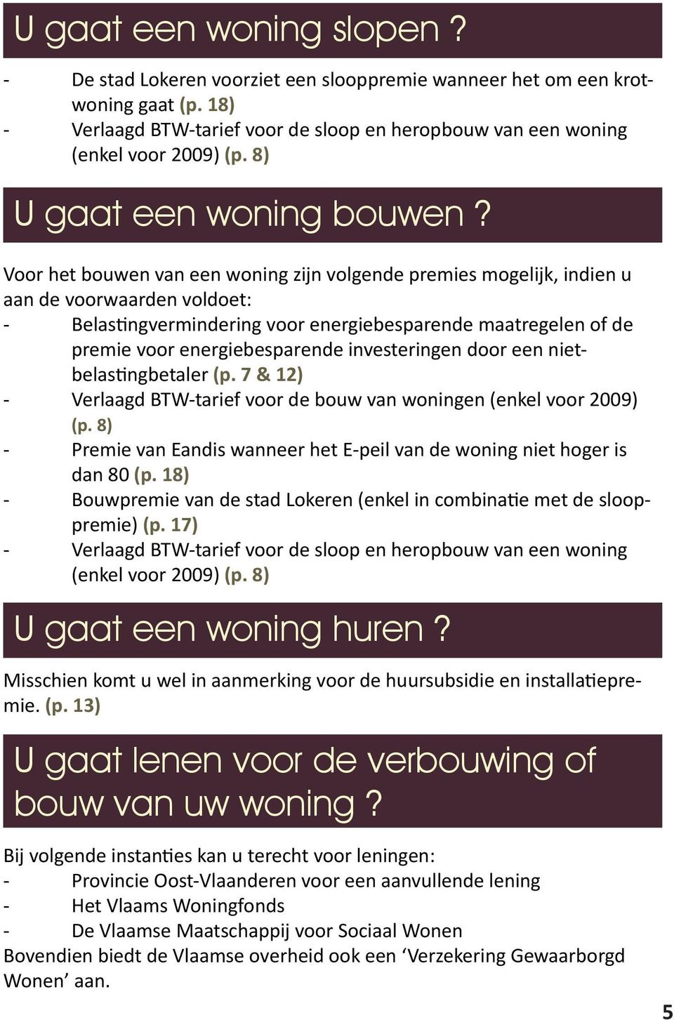 Voor het bouwen van een woning zijn volgende premies mogelijk, indien u aan de voorwaarden voldoet: - Belastingvermindering voor energiebesparende maatregelen of de premie voor energiebesparende