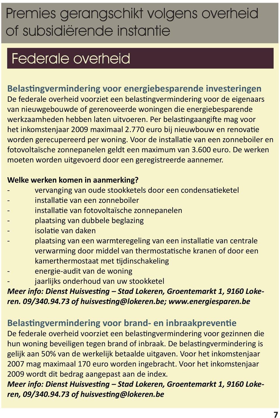 770 euro bij nieuwbouw en renovatie worden gerecupereerd per woning. Voor de installatie van een zonneboiler en fotovoltaïsche zonnepanelen geldt een maximum van 3.600 euro.