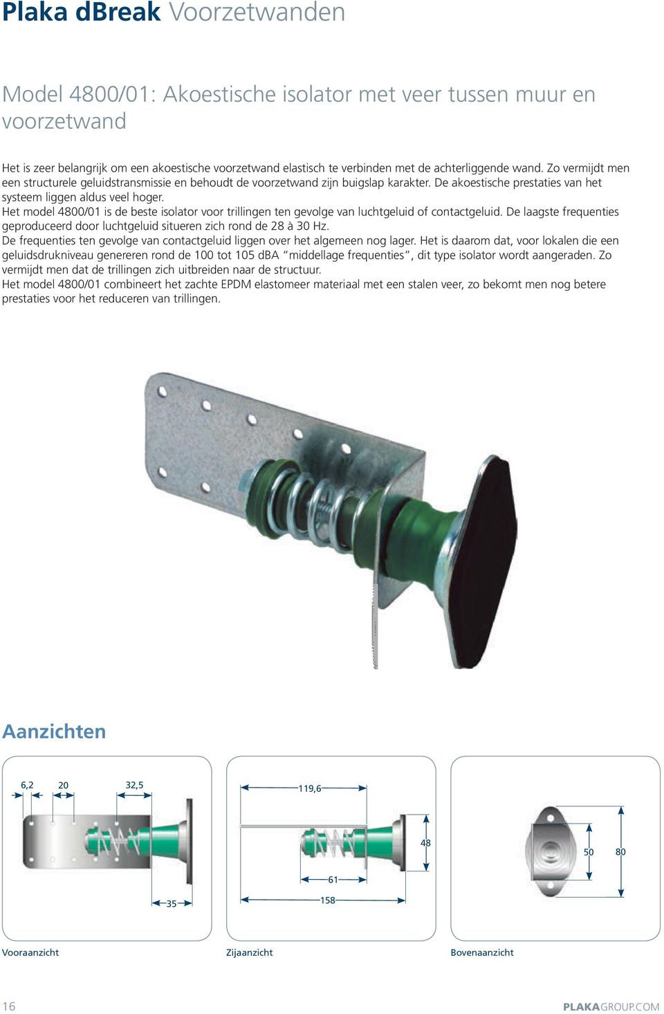 Het model 4800/01 is de beste isolator voor trillingen ten gevolge van luchtgeluid of contactgeluid. De laagste frequenties geproduceerd door luchtgeluid situeren zich rond de 28 à 30 Hz.