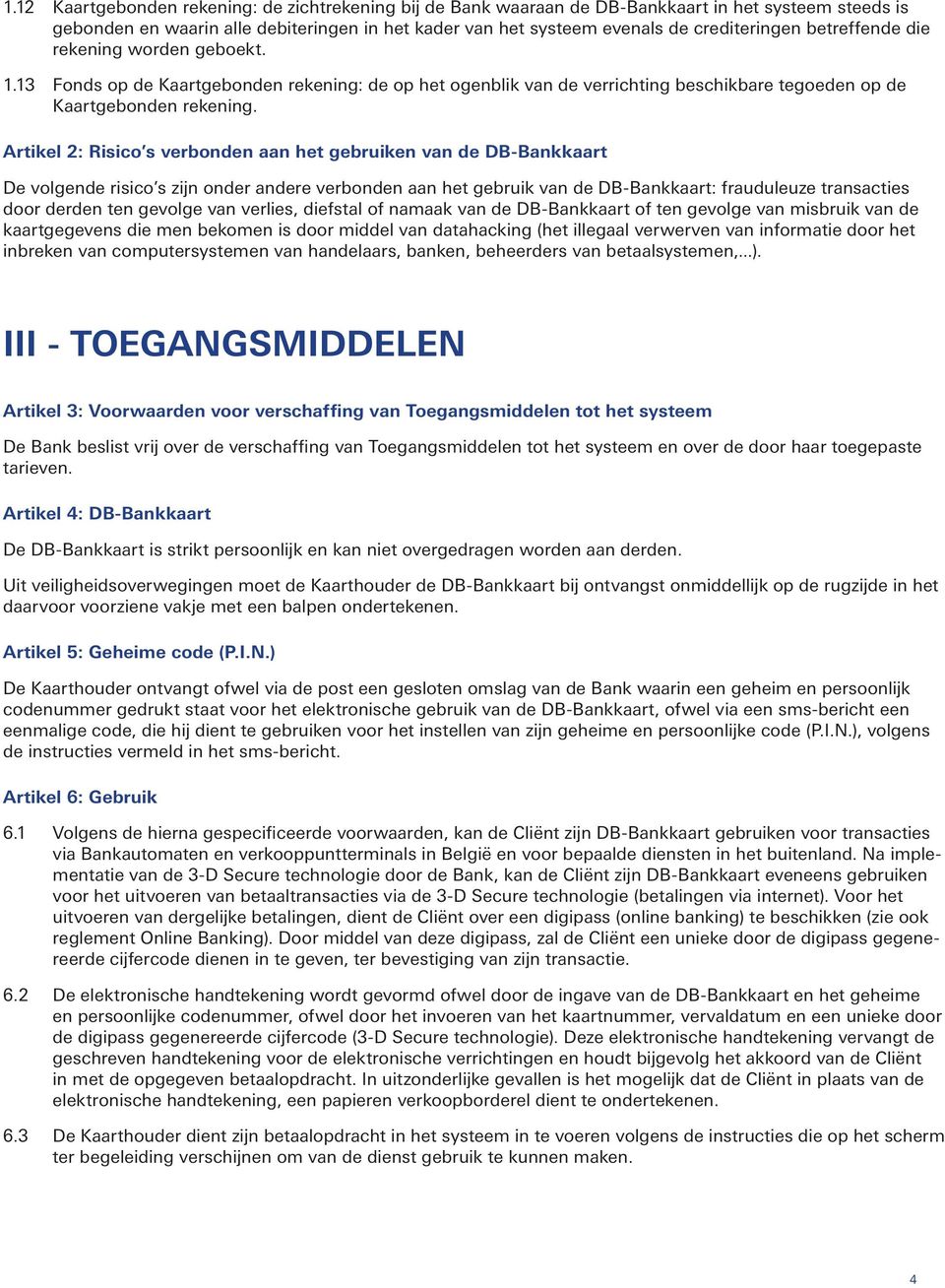 Artikel 2: Risico s verbonden aan het gebruiken van de DB-Bankkaart De volgende risico s zijn onder andere verbonden aan het gebruik van de DB-Bankkaart: frauduleuze transacties door derden ten