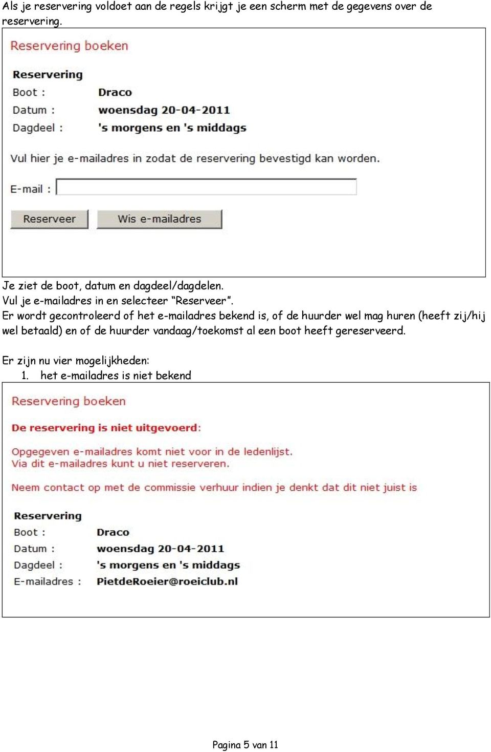 Er wordt gecontroleerd of het e-mailadres bekend is, of de huurder wel mag huren (heeft zij/hij wel betaald)