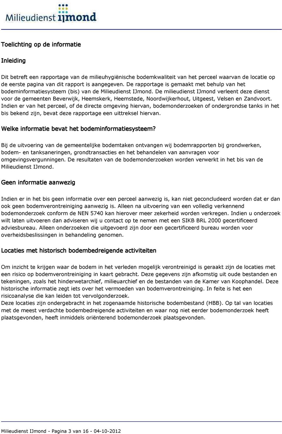 De milieudienst IJmond verleent deze dienst voor de gemeenten Beverwijk, Heemskerk, Heemstede, Noordwijkerhout, Uitgeest, Velsen en Zandvoort.