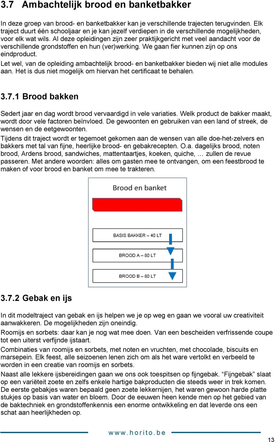 Al deze opleidingen zijn zeer praktijkgericht met veel aandacht voor de verschillende grondstoffen en hun (ver)werking. We gaan fier kunnen zijn op ons eindproduct.