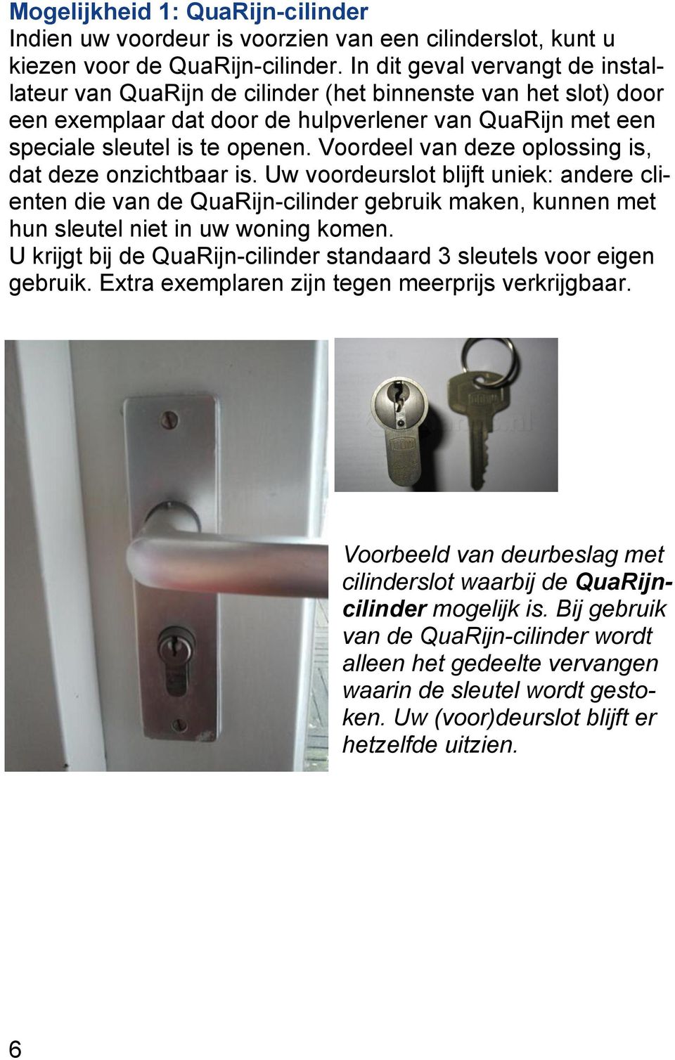 Voordeel van deze oplossing is, dat deze onzichtbaar is. Uw voordeurslot blijft uniek: andere clienten die van de QuaRijn-cilinder gebruik maken, kunnen met hun sleutel niet in uw woning komen.