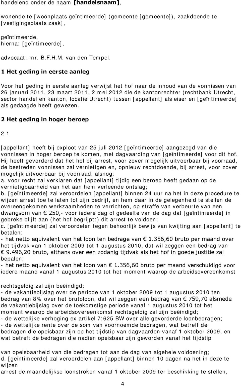 1 Het geding in eerste aanleg Voor het geding in eerste aanleg verwijst het hof naar de inhoud van de vonnissen van 26 januari 2011, 23 maart 2011, 2 mei 2012 die de kantonrechter (rechtbank Utrecht,