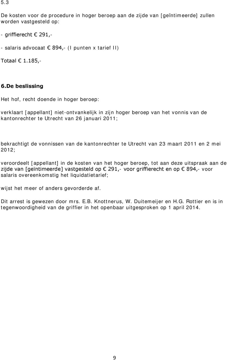 vonnissen van de kantonrechter te Utrecht van 23 maart 2011 en 2 mei 2012; veroordeelt [appellant] in de kosten van het hoger beroep, tot aan deze uitspraak aan de zijde van [geïntimeerde]