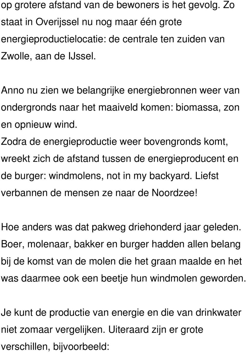 Zodra de energieproductie weer bovengronds komt, wreekt zich de afstand tussen de energieproducent en de burger: windmolens, not in my backyard. Liefst verbannen de mensen ze naar de Noordzee!