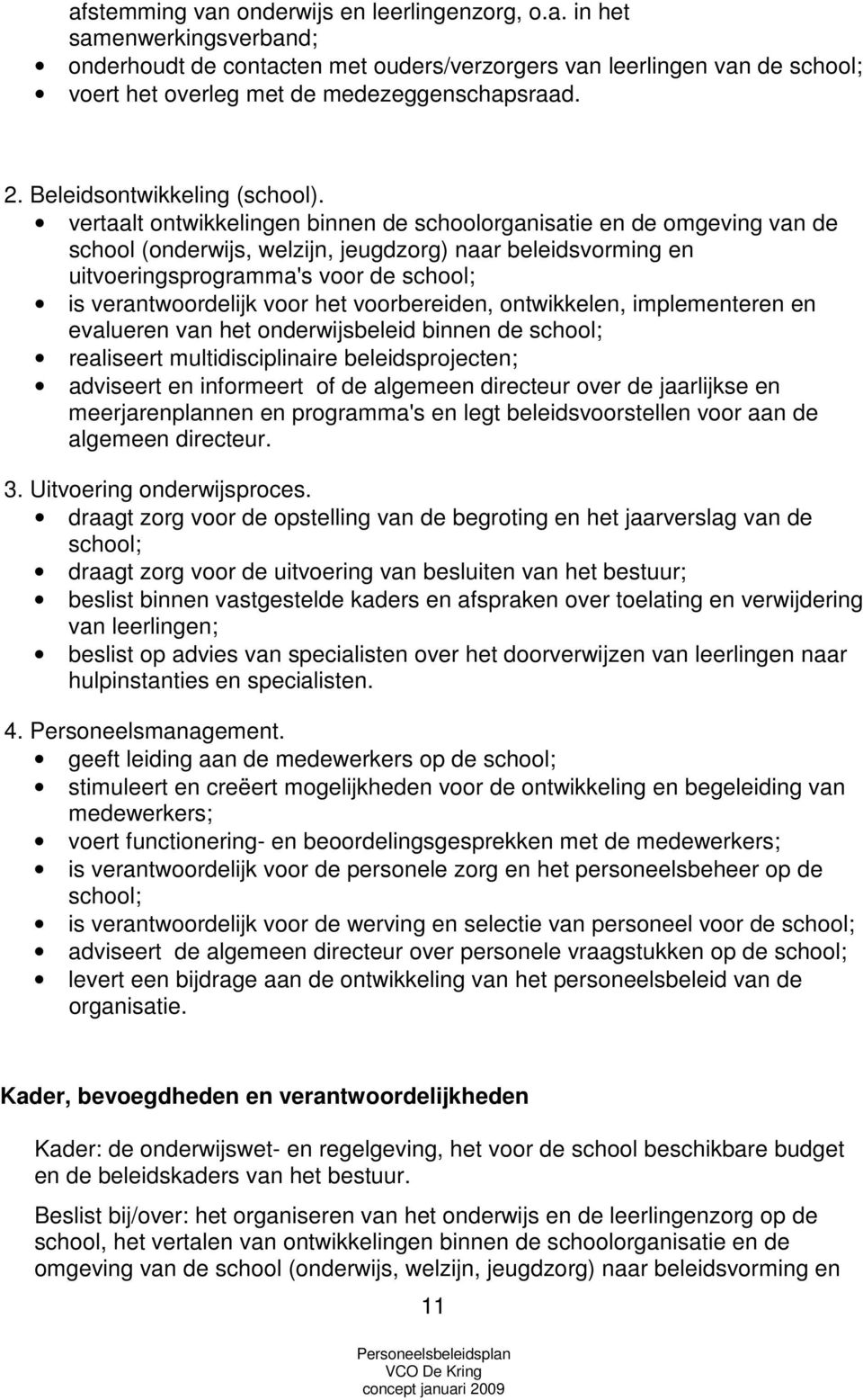 vertaalt ontwikkelingen binnen de schoolorganisatie en de omgeving van de school (onderwijs, welzijn, jeugdzorg) naar beleidsvorming en uitvoeringsprogramma's voor de school; is verantwoordelijk voor