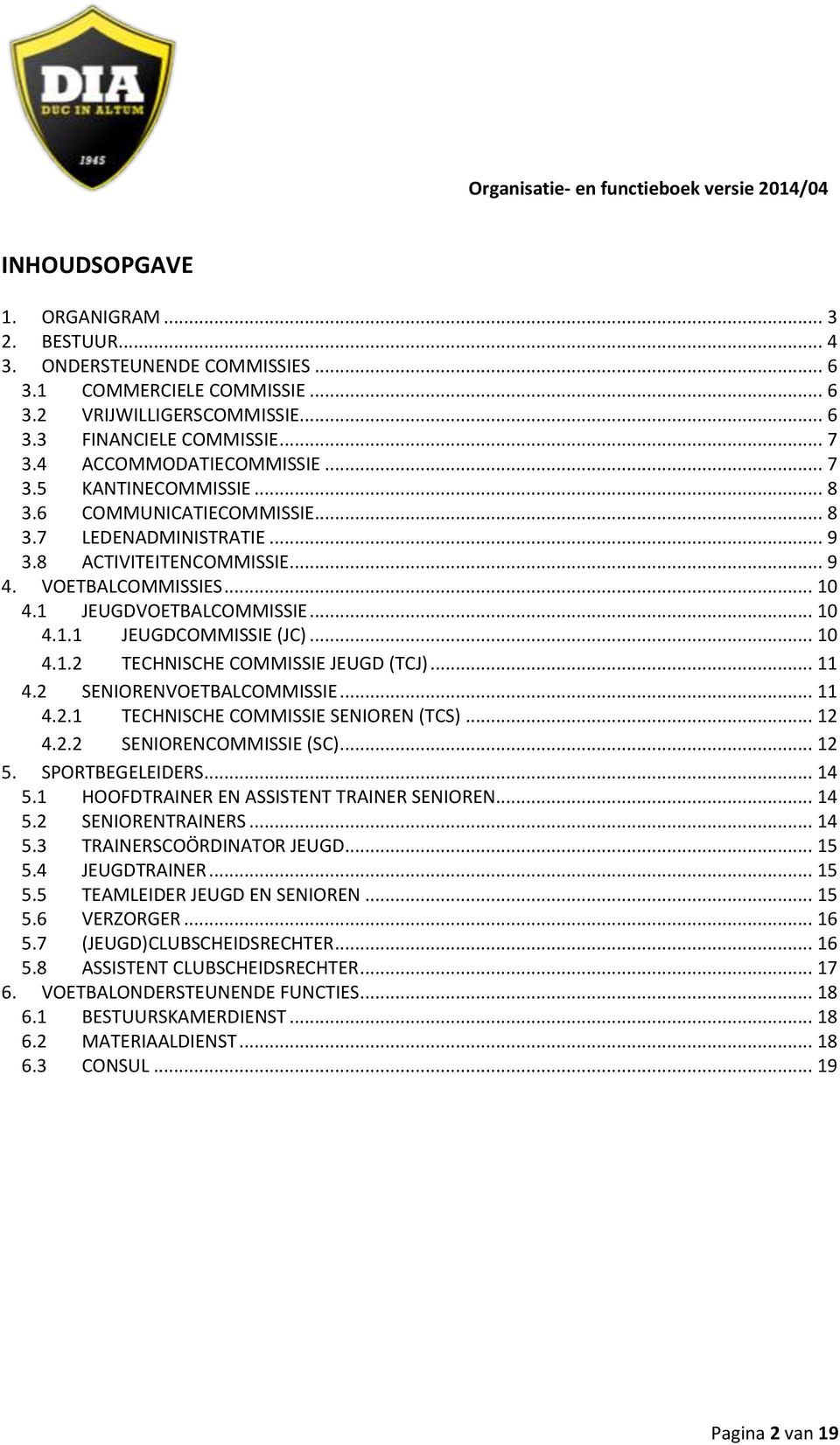 .. 10 4.1.1 JEUGDCOMMISSIE (JC)... 10 4.1.2 TECHNISCHE COMMISSIE JEUGD (TCJ)... 11 4.2 SENIORENVOETBALCOMMISSIE... 11 4.2.1 TECHNISCHE COMMISSIE SENIOREN (TCS)... 12 4.2.2 SENIORENCOMMISSIE (SC).