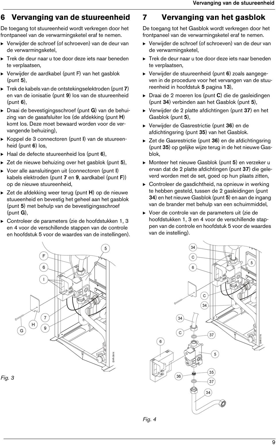 (punt ), B Trek de kabels van de ontstekingselektroden (punt 7) en van de ionisatie (punt 9) los van de stuureenheid (punt 6), B Draai de bevestigingsschroef (punt G) van de behuizing van de