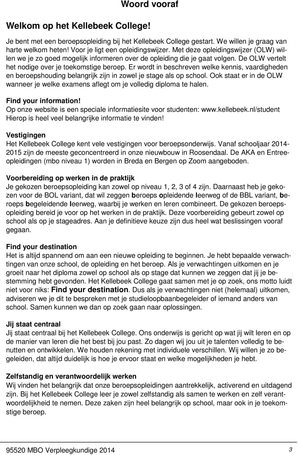 Er wordt in beschreven welke kennis, vaardigheden en beroepshouding belangrijk zijn in zowel je stage als op school.