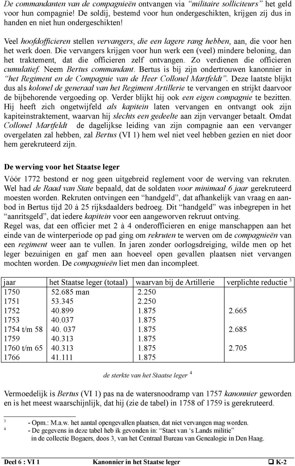 Die vervangers krijgen voor hun werk een (veel) mindere beloning, dan het traktement, dat die officieren zelf ontvangen. Zo verdienen die officieren cumulatief. Neem Bertus commandant.