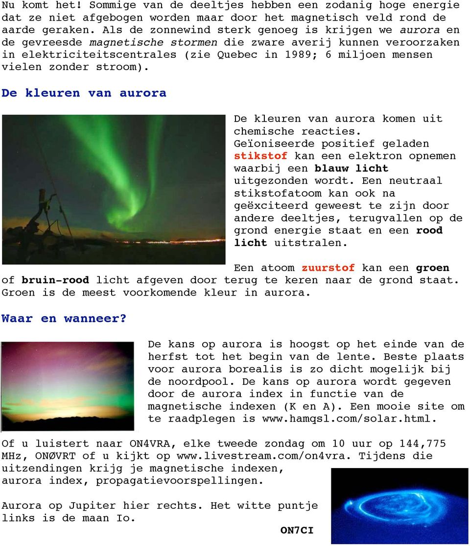 zonder stroom). De kleuren van aurora De kleuren van aurora komen uit chemische reacties. Geïoniseerde positief geladen stikstof kan een elektron opnemen waarbij een blauw licht uitgezonden wordt.