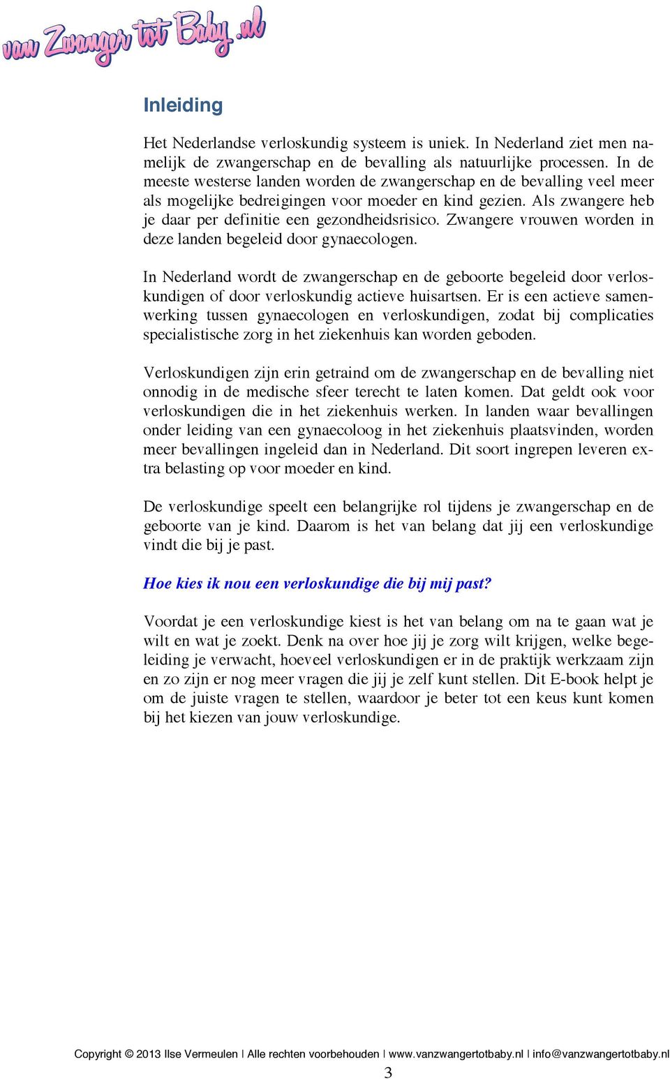 Zwangere vrouwen worden in deze landen begeleid door gynaecologen. In Nederland wordt de zwangerschap en de geboorte begeleid door verloskundigen of door verloskundig actieve huisartsen.