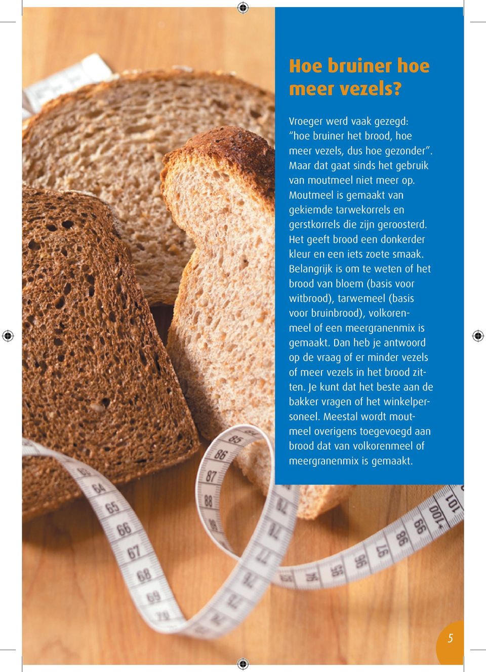 Belangrijk is om te weten of het brood van bloem (basis voor witbrood), tarwemeel (basis voor bruinbrood), volkorenmeel of een meergranenmix is gemaakt.