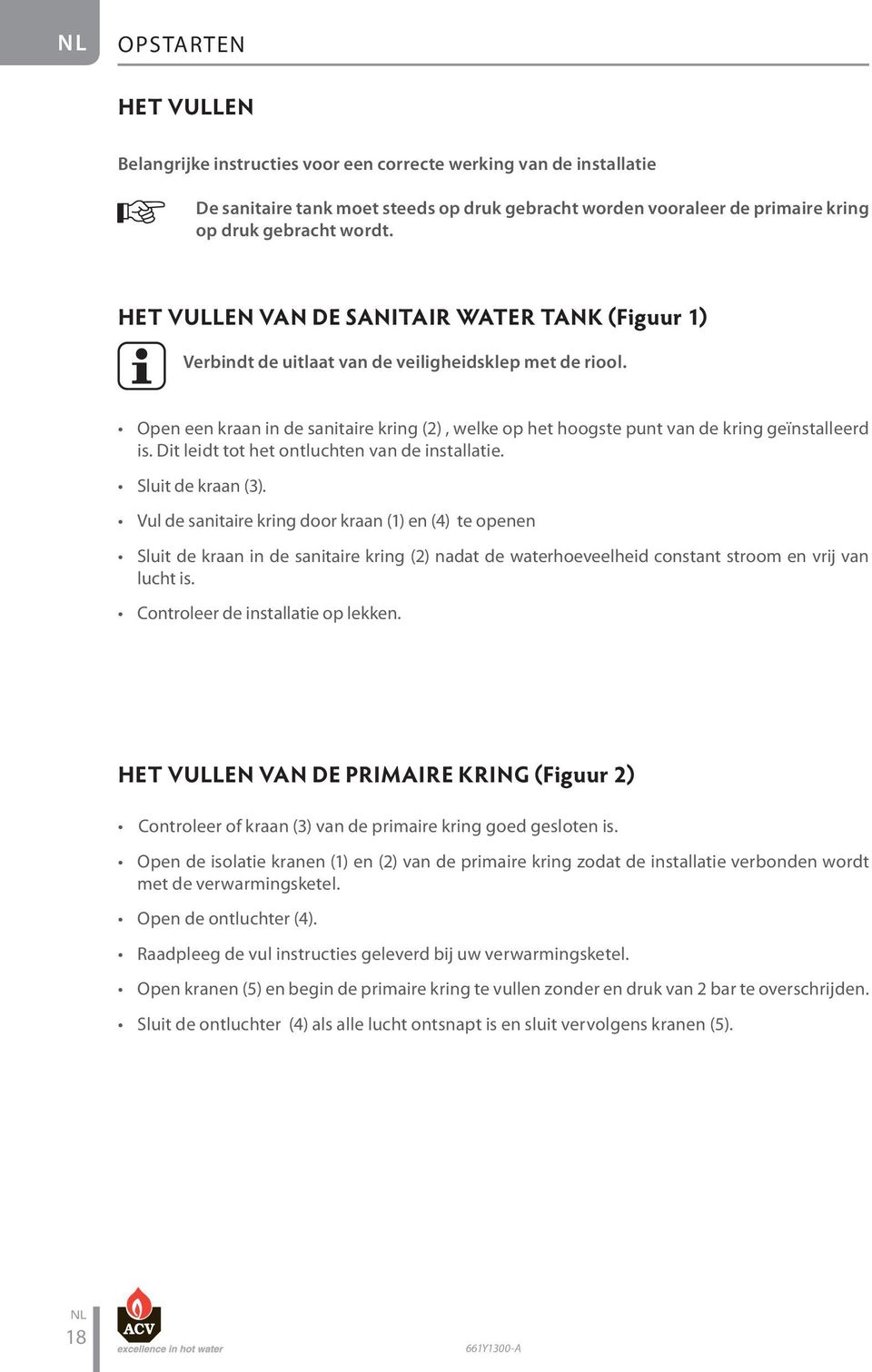 Open een kraan in de sanitaire kring (2), welke op het hoogste punt van de kring geïnstalleerd is. Dit leidt tot het ontluchten van de installatie. Sluit de kraan (3).