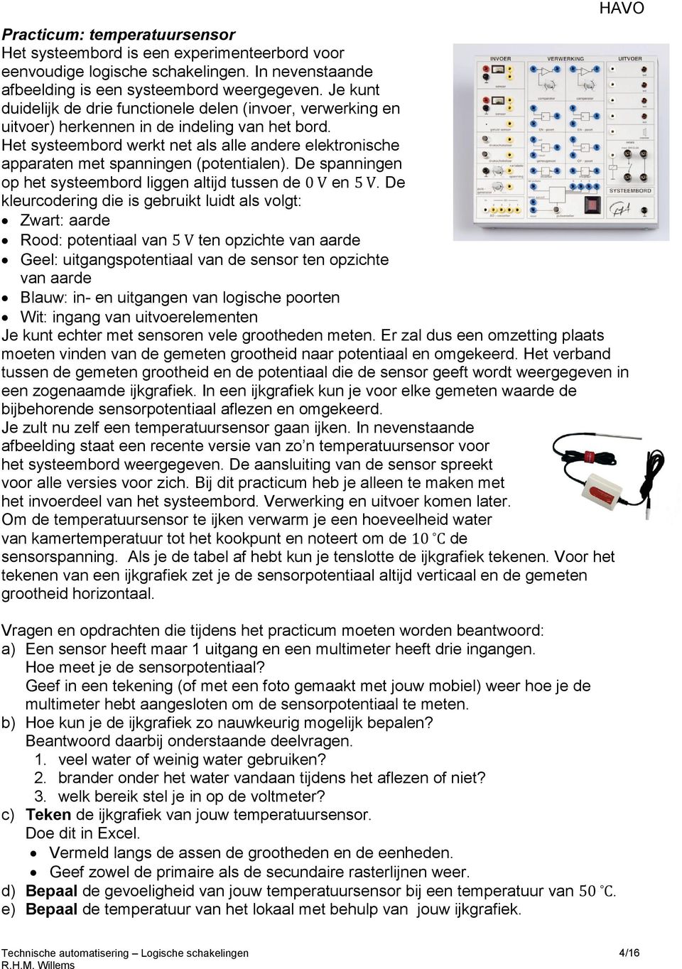 Het systeembord werkt net als alle andere elektronische apparaten met spanningen (potentialen). De spanningen op het systeembord liggen altijd tussen de 0 V en 5 V.