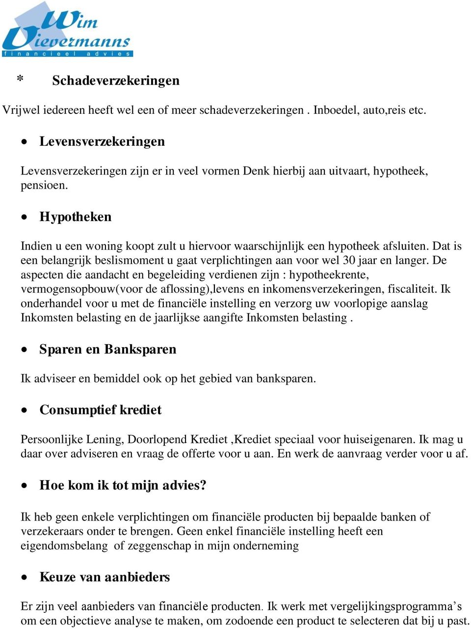 Hypotheken Indien u een woning koopt zult u hiervoor waarschijnlijk een hypotheek afsluiten. Dat is een belangrijk beslismoment u gaat verplichtingen aan voor wel 30 jaar en langer.