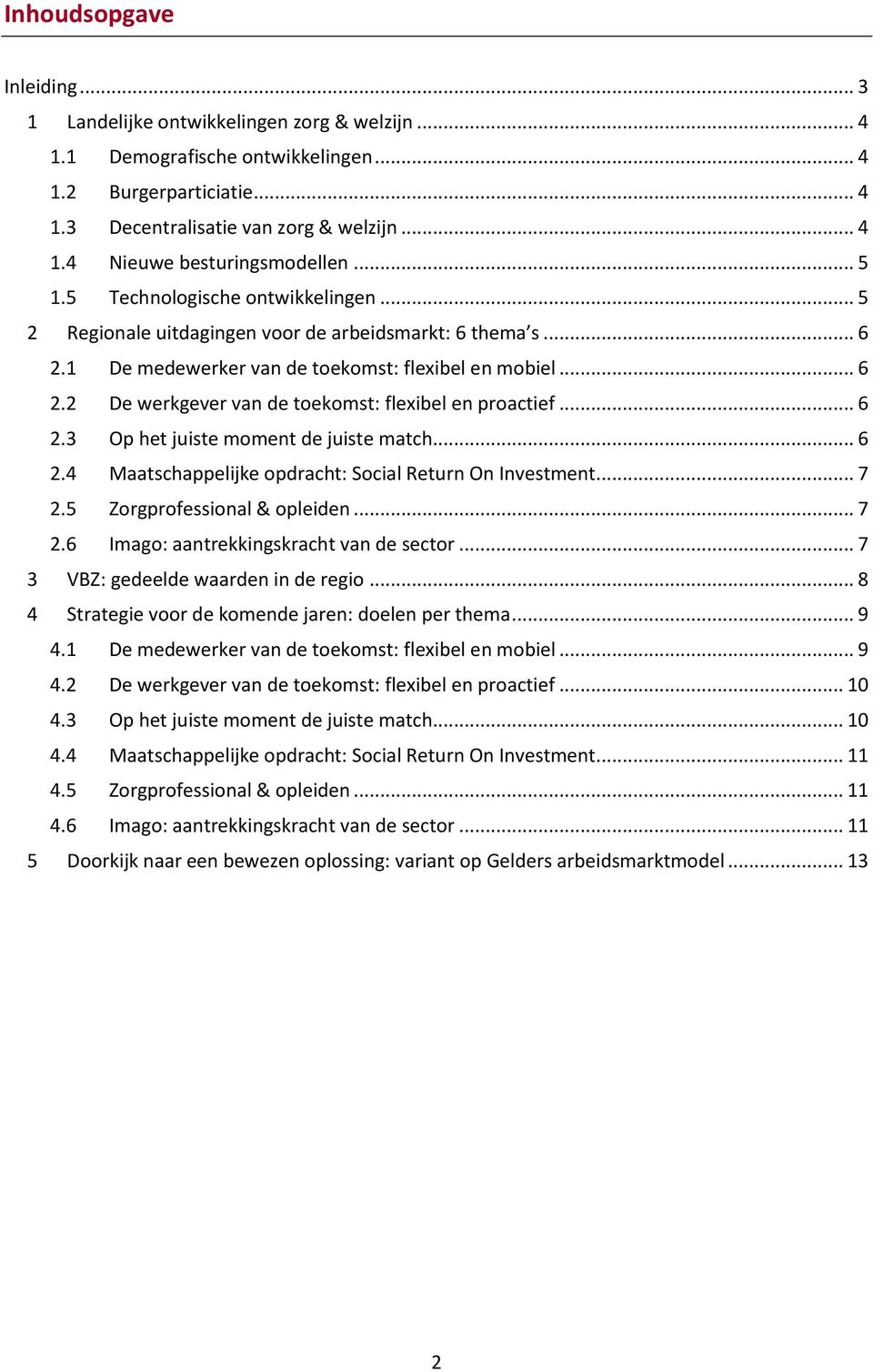 .. 6 2.3 Op het juiste moment de juiste match... 6 2.4 Maatschappelijke opdracht: Social Return On Investment... 7 2.5 Zorgprofessional & opleiden... 7 2.6 Imago: aantrekkingskracht van de sector.