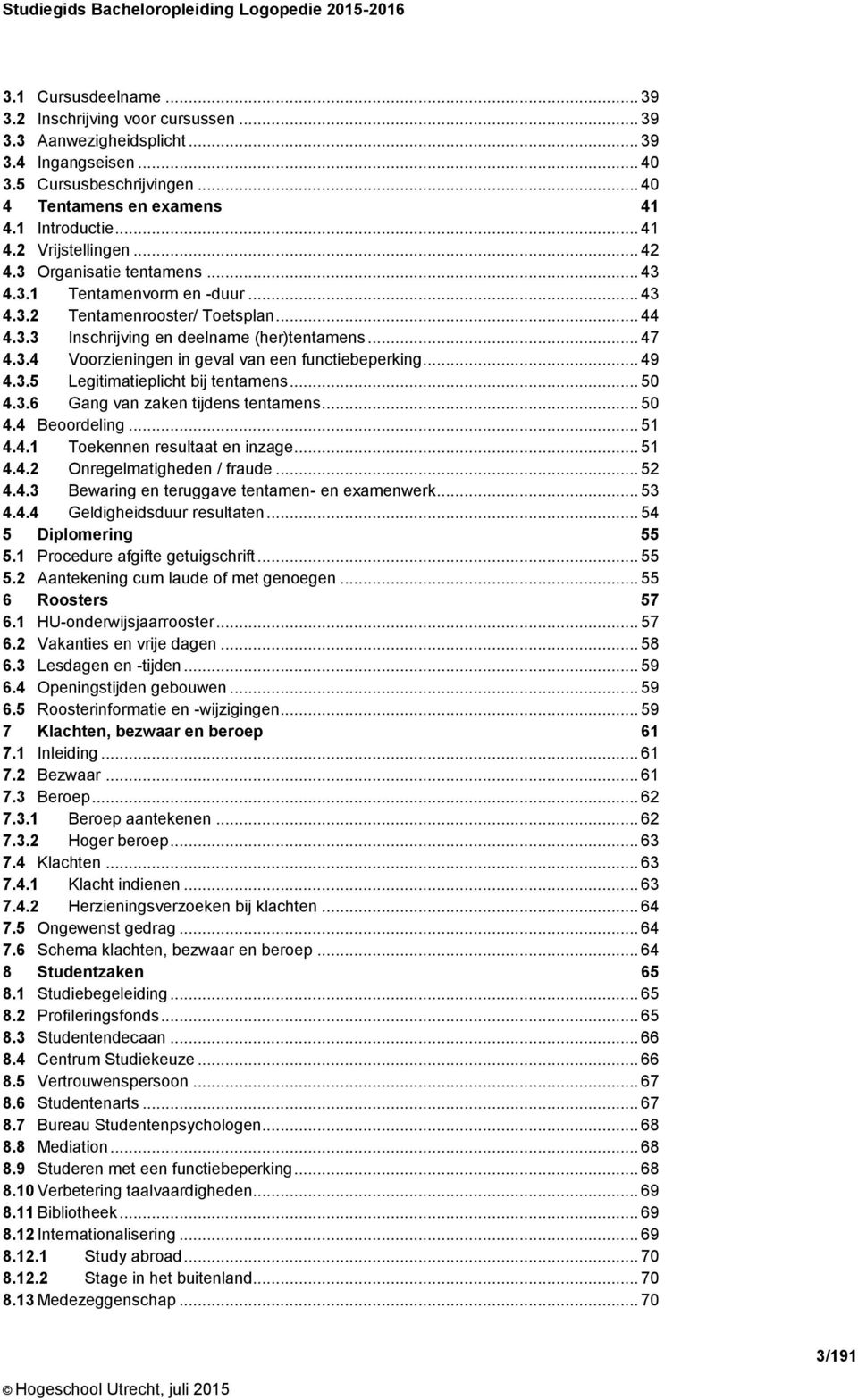 .. 47 4.3.4 Voorzieningen in geval van een functiebeperking... 49 4.3.5 Legitimatieplicht bij tentamens... 50 4.3.6 Gang van zaken tijdens tentamens... 50 4.4 Beoordeling... 51 4.4.1 Toekennen resultaat en inzage.