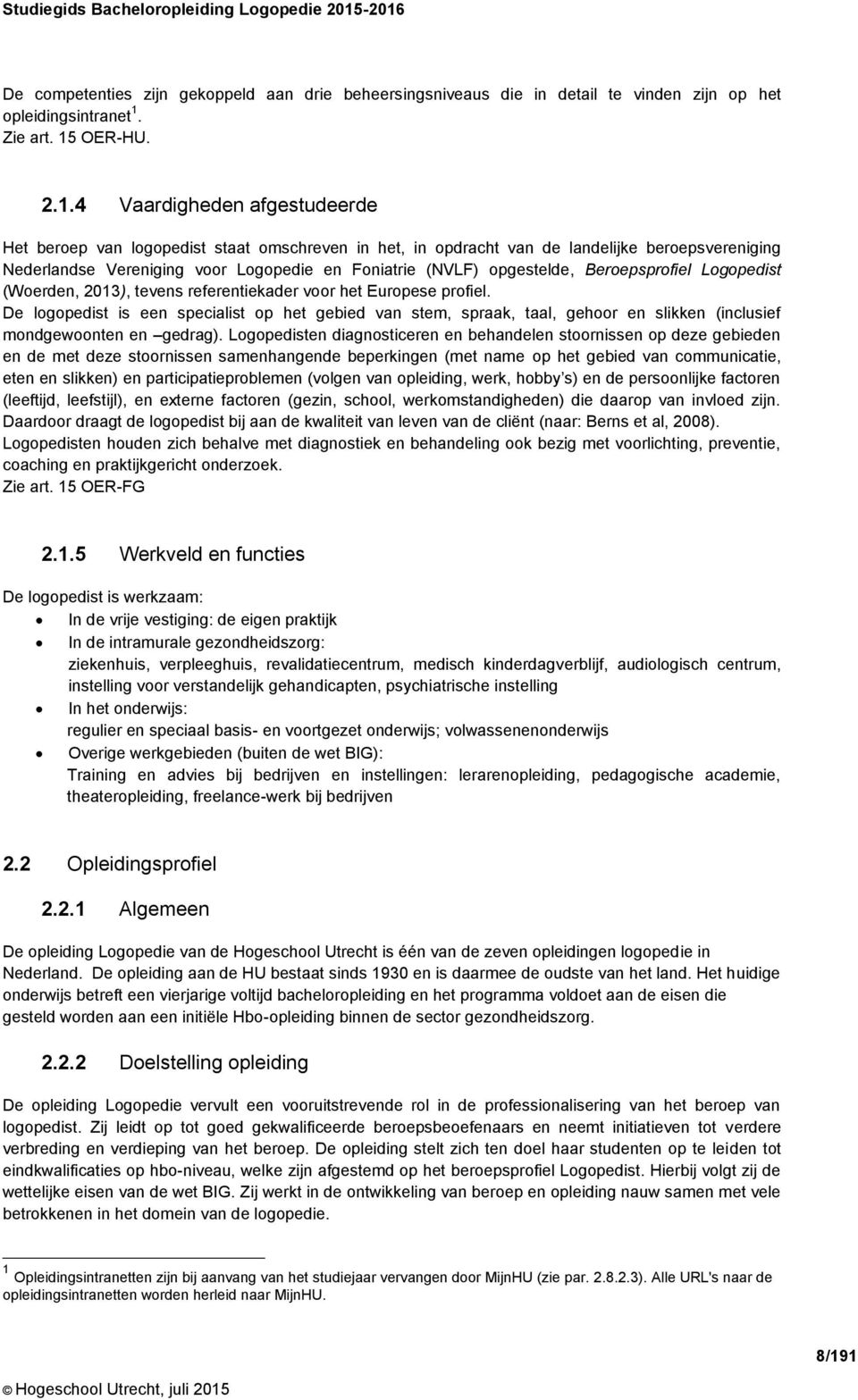 logopedist staat omschreven in het, in opdracht van de landelijke beroepsvereniging Nederlandse Vereniging voor Logopedie en Foniatrie (NVLF) opgestelde, Beroepsprofiel Logopedist (Woerden, 2013),