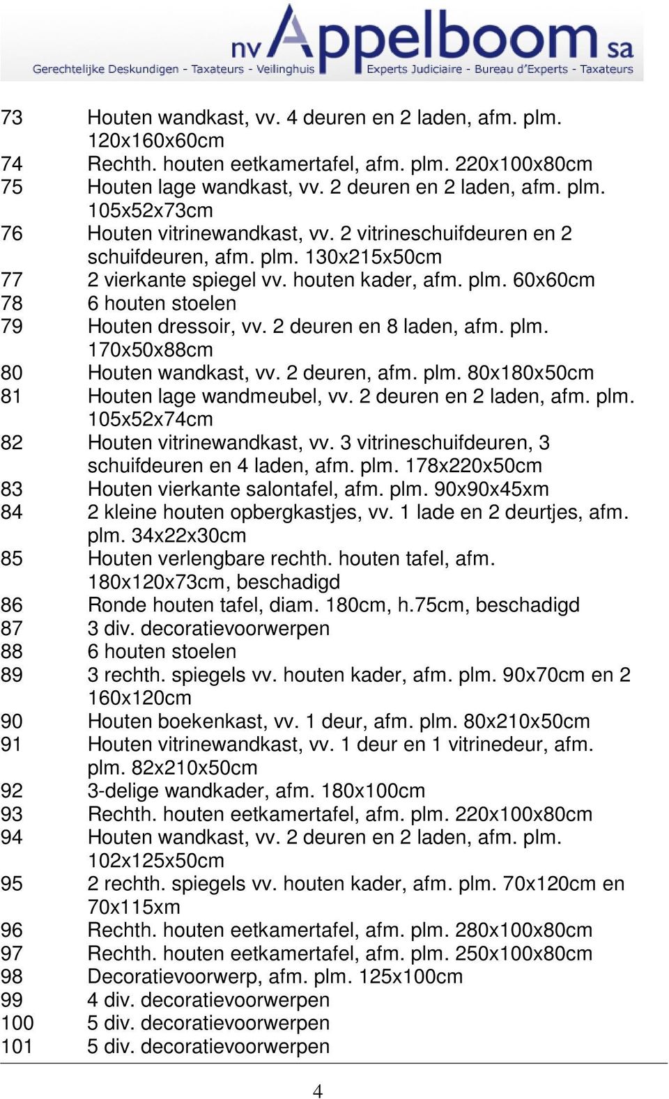 2 deuren, afm. plm. 80x180x50cm 81 Houten lage wandmeubel, vv. 2 deuren en 2 laden, afm. plm. 105x52x74cm 82 Houten vitrinewandkast, vv. 3 vitrineschuifdeuren, 3 schuifdeuren en 4 laden, afm. plm. 178x220x50cm 83 Houten vierkante salontafel, afm.