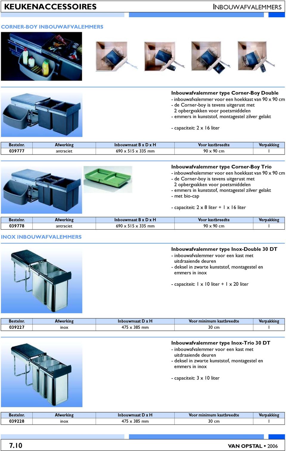 Afwerking Inbouwmaat B x D x H Voor kastbreedte Verpakking 039777 antraciet 690 x 515 x 335 mm 90 x 90 cm 1 INOX INBOUWAFVALEMMERS Inbouwafvalemmer type Corner-Boy Trio - inbouwafvalemmer voor een