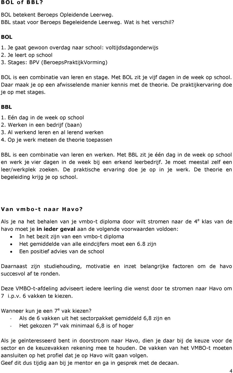 Daar maak je op een afwisselende manier kennis met de theorie. De praktijkervaring doe je op met stages. BBL 1. Eén dag in de week op school 2. Werken in een bedrijf (baan) 3.