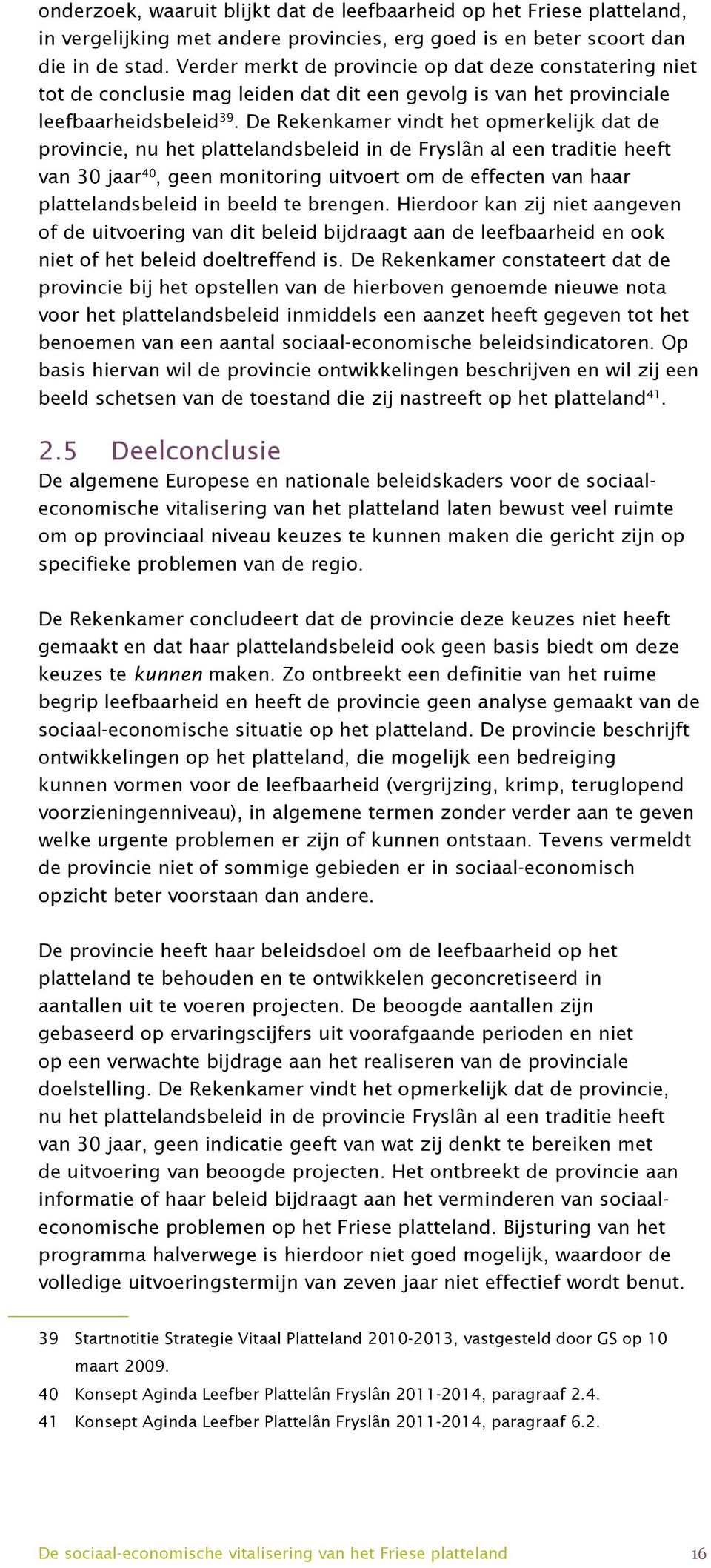 De Rekenkamer vindt het opmerkelijk dat de provincie, nu het plattelandsbeleid in de Fryslân al een traditie heeft van 30 jaar 40, geen monitoring uitvoert om de effecten van haar plattelandsbeleid