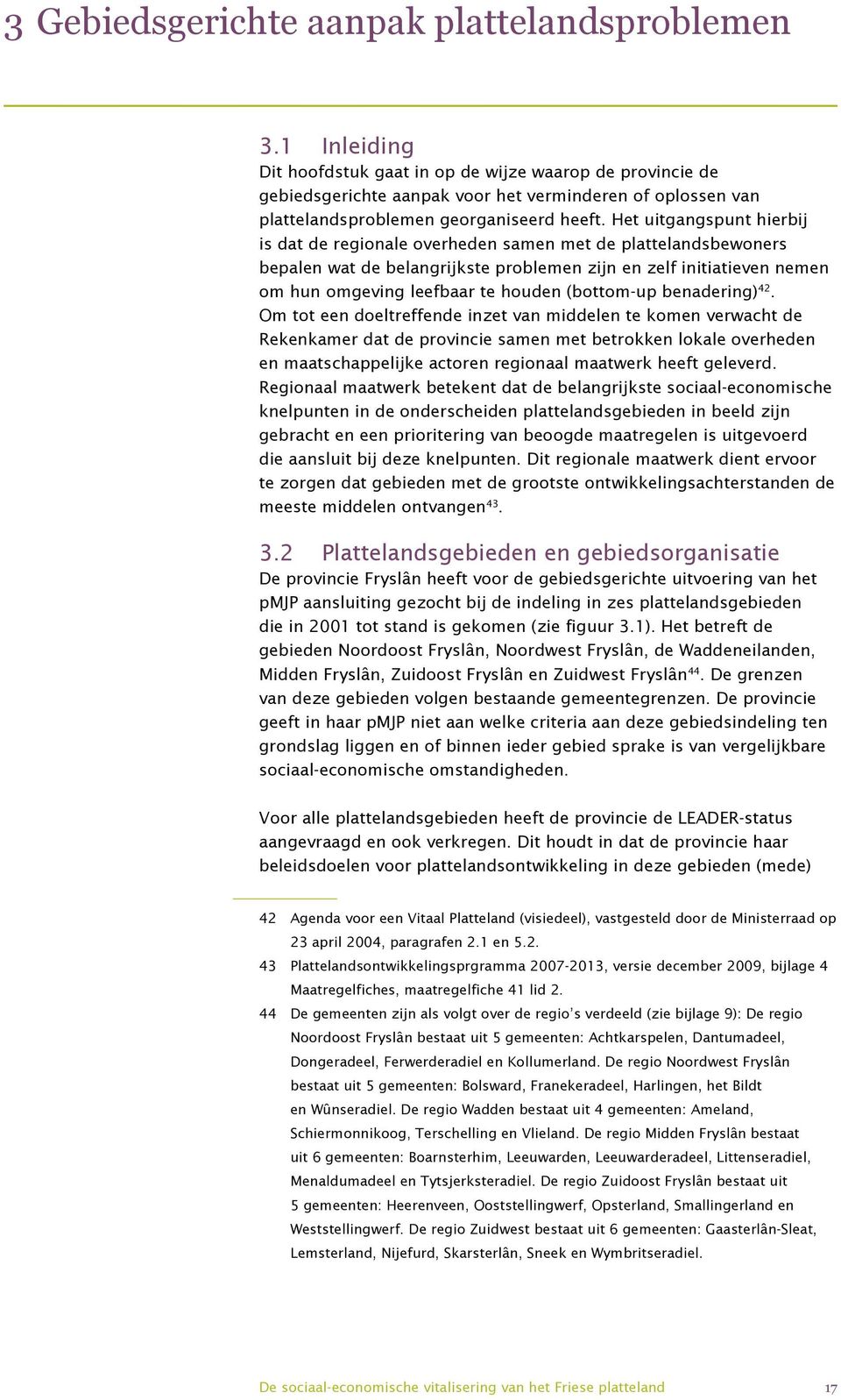 Het uitgangspunt hierbij is dat de regionale overheden samen met de plattelandsbewoners bepalen wat de belangrijkste problemen zijn en zelf initiatieven nemen om hun omgeving leefbaar te houden