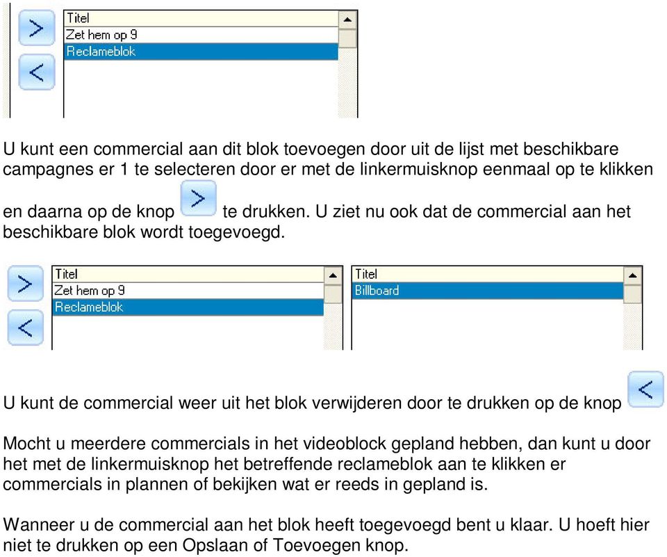 U kunt de commercial weer uit het blok verwijderen door te drukken op de knop Mocht u meerdere commercials in het videoblock gepland hebben, dan kunt u door het met de