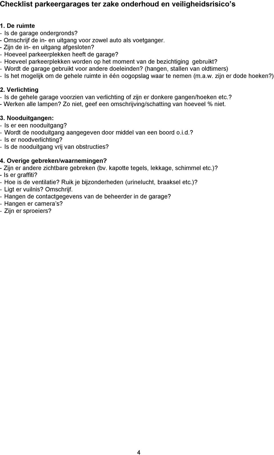 - Wordt de garage gebruikt voor andere doeleinden? (hangen, stallen van oldtimers) - Is het mogelijk om de gehele ruimte in één oogopslag waar te nemen (m.a.w. zijn er dode hoeken?) 2.