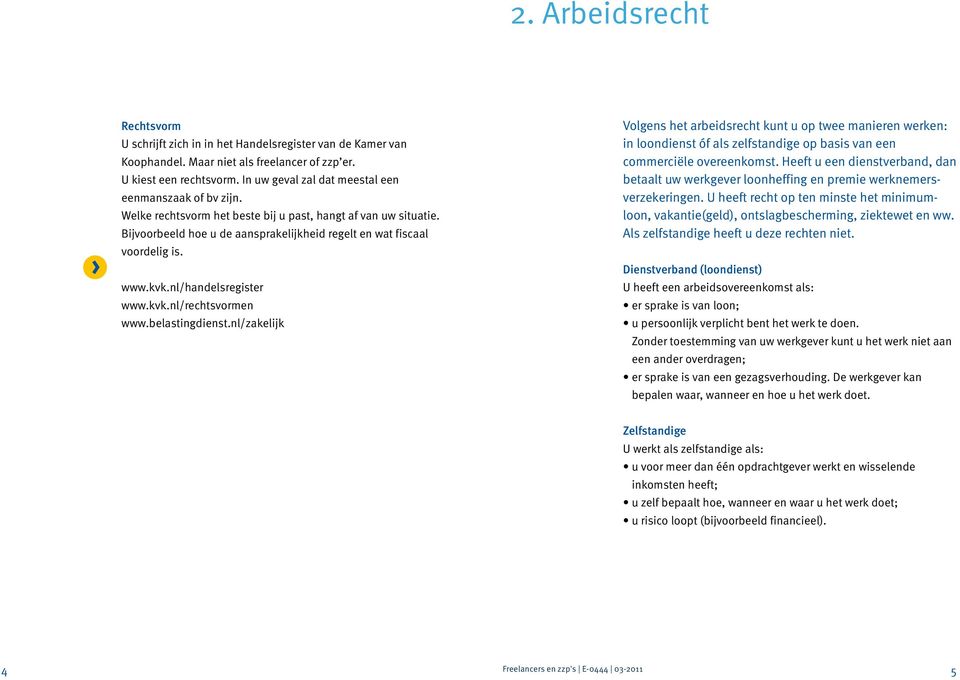 www.kvk.nl/handelsregister www.kvk.nl/rechtsvormen Volgens het arbeidsrecht kunt u op twee manieren werken: in loondienst óf als zelfstandige op basis van een commerciële overeenkomst.