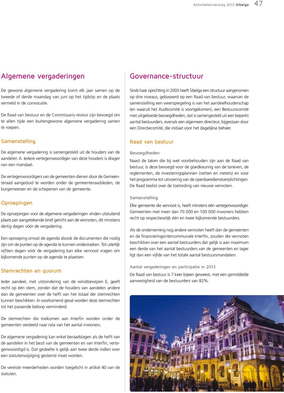 Sinds haar oprichting in 2003 heeft Sibelga een structuur aangenomen op drie niveaus, gebaseerd op een Raad van bestuur, waarvan de samenstelling een weerspiegeling is van het aandeelhouderschap (en