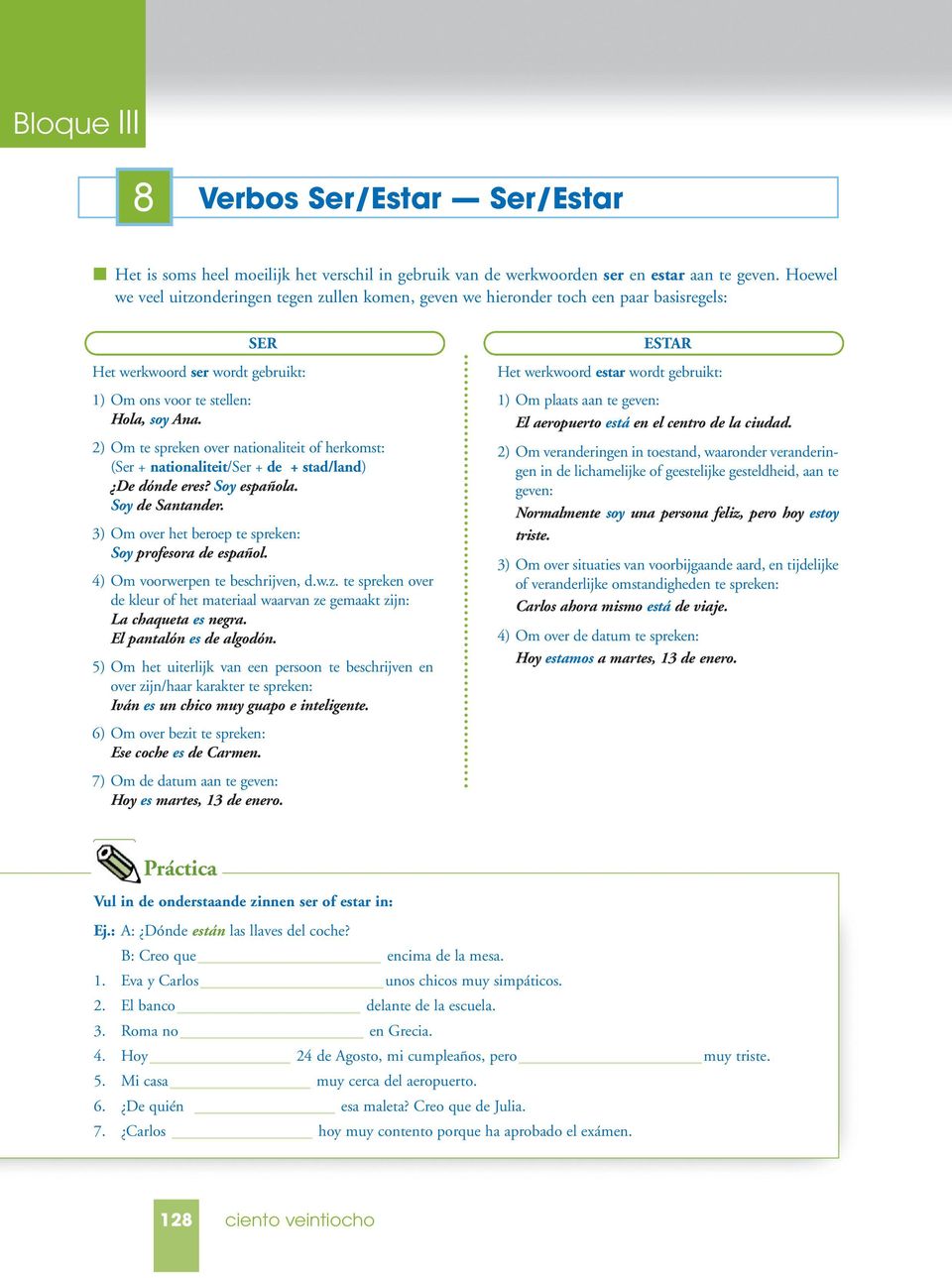 2) Om te spreken over nationaliteit of herkomst: (Ser + nationaliteit/ser + de + stad/land) De dónde eres? Soy española. Soy de Santander. 3) Om over het beroep te spreken: Soy profesora de español.